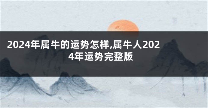2024年属牛的运势怎样,属牛人2024年运势完整版