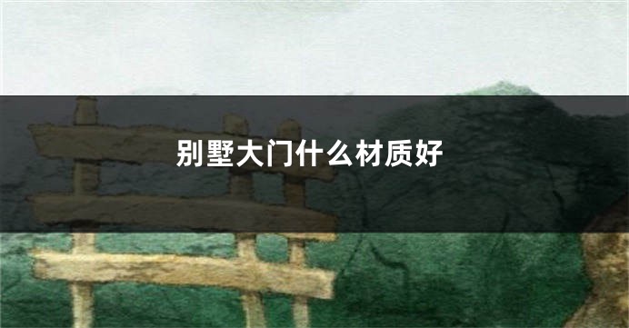 别墅大门什么材质好