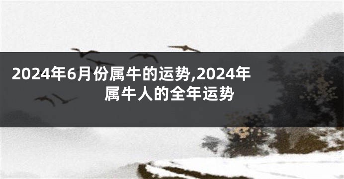 2024年6月份属牛的运势,2024年属牛人的全年运势