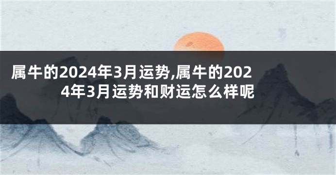 属牛的2024年3月运势,属牛的2024年3月运势和财运怎么样呢