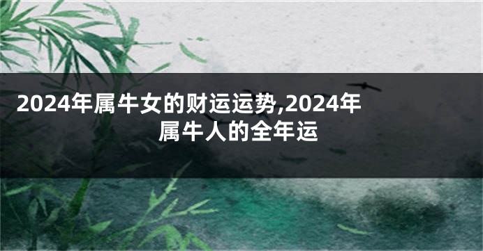 2024年属牛女的财运运势,2024年属牛人的全年运