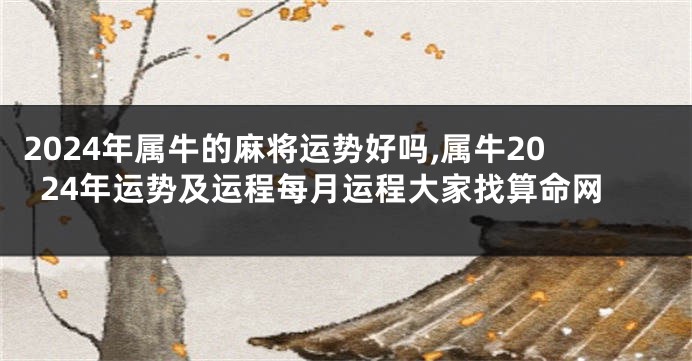 2024年属牛的麻将运势好吗,属牛2024年运势及运程每月运程大家找算命网