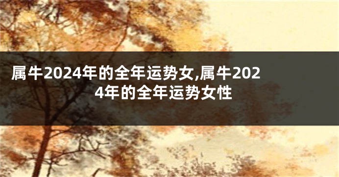 属牛2024年的全年运势女,属牛2024年的全年运势女性