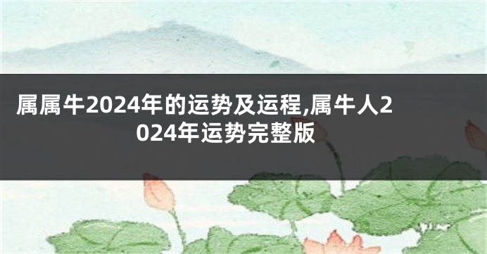 属属牛2024年的运势及运程,属牛人2024年运势完整版