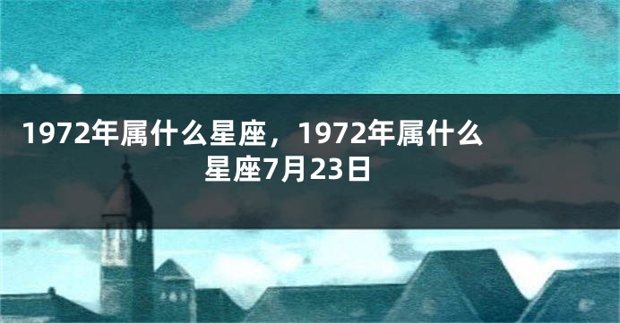 1972年属什么星座，1972年属什么星座7月23日