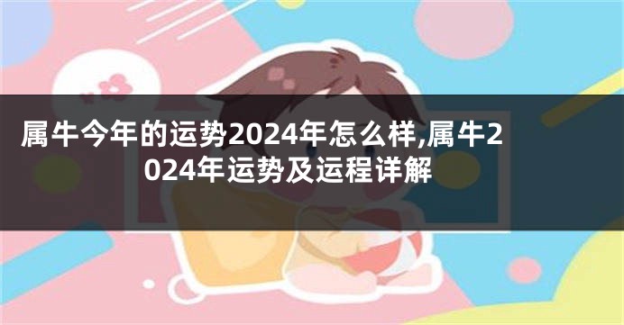 属牛今年的运势2024年怎么样,属牛2024年运势及运程详解