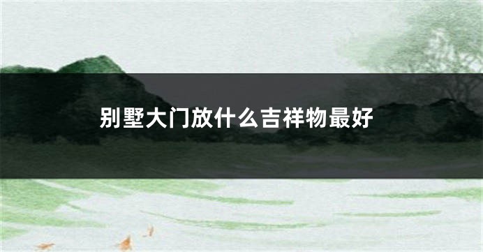 别墅大门放什么吉祥物最好