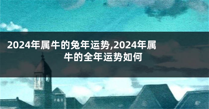 2024年属牛的兔年运势,2024年属牛的全年运势如何