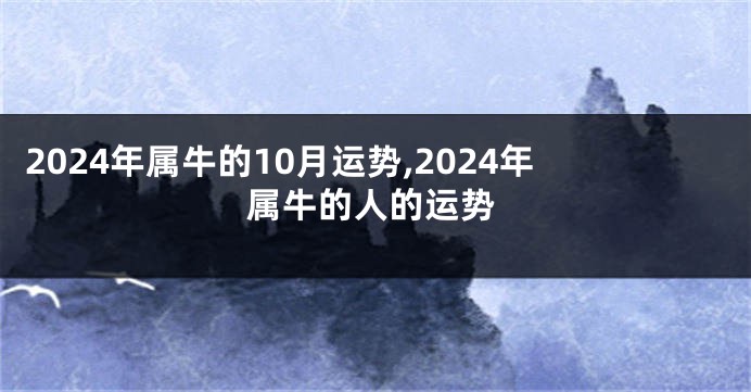 2024年属牛的10月运势,2024年属牛的人的运势