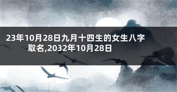 23年10月28日九月十四生的女生八字取名,2032年10月28日