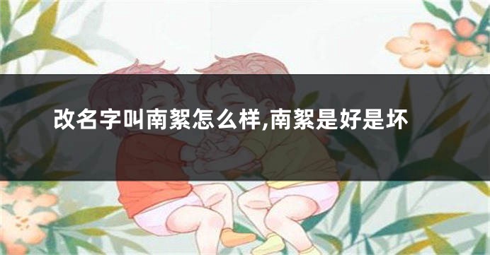 改名字叫南絮怎么样,南絮是好是坏
