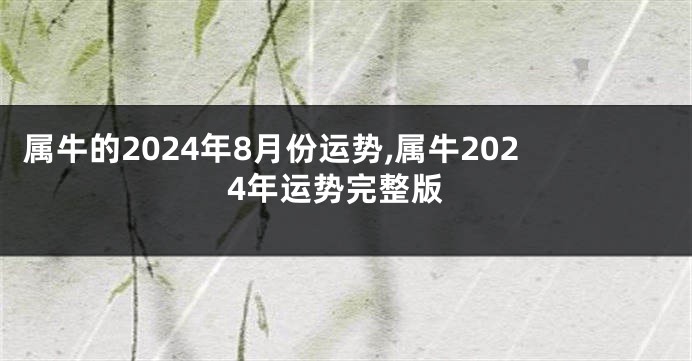 属牛的2024年8月份运势,属牛2024年运势完整版
