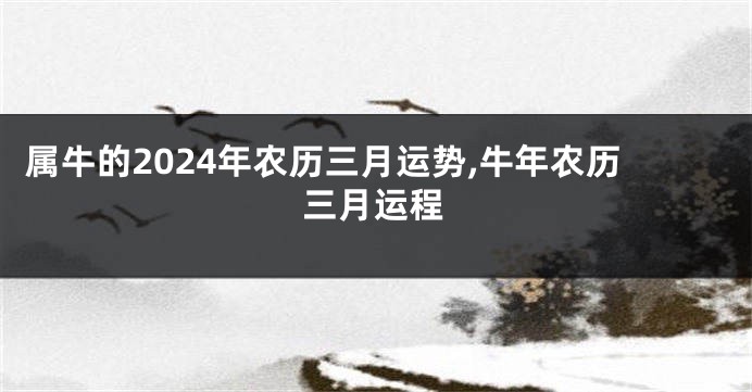属牛的2024年农历三月运势,牛年农历三月运程