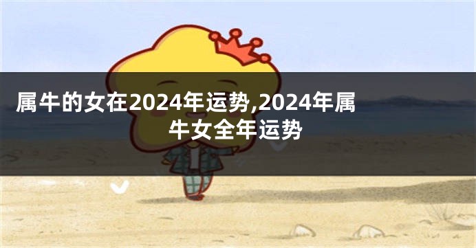 属牛的女在2024年运势,2024年属牛女全年运势