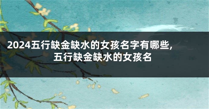 2024五行缺金缺水的女孩名字有哪些,五行缺金缺水的女孩名
