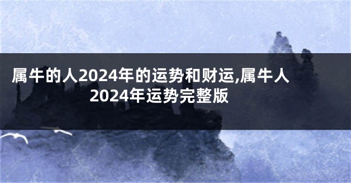 属牛的人2024年的运势和财运,属牛人2024年运势完整版