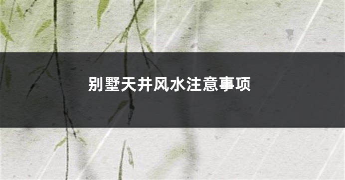 别墅天井风水注意事项