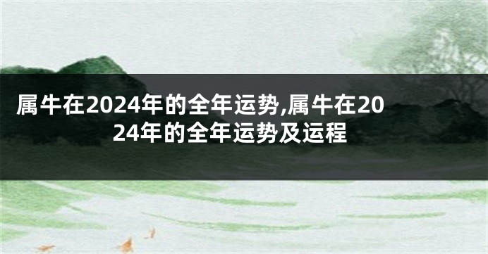 属牛在2024年的全年运势,属牛在2024年的全年运势及运程