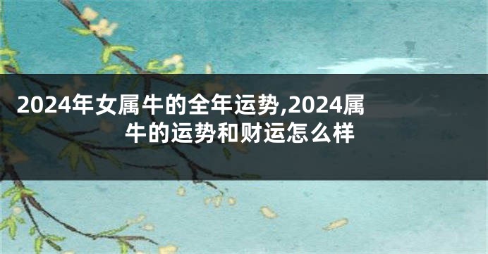 2024年女属牛的全年运势,2024属牛的运势和财运怎么样
