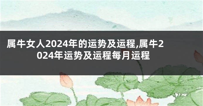 属牛女人2024年的运势及运程,属牛2024年运势及运程每月运程