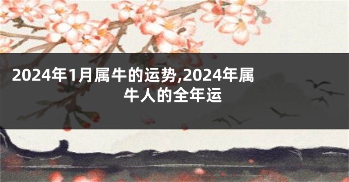 2024年1月属牛的运势,2024年属牛人的全年运