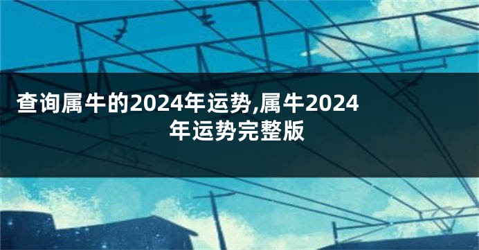 查询属牛的2024年运势,属牛2024年运势完整版