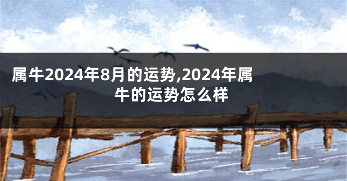 属牛2024年8月的运势,2024年属牛的运势怎么样