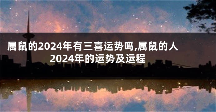 属鼠的2024年有三喜运势吗,属鼠的人2024年的运势及运程