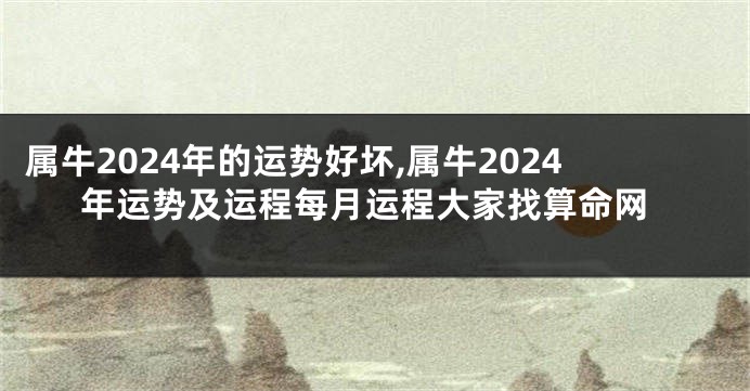 属牛2024年的运势好坏,属牛2024年运势及运程每月运程大家找算命网