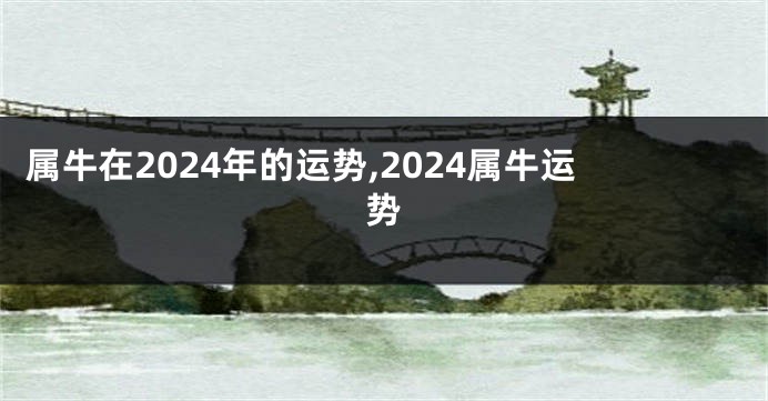 属牛在2024年的运势,2024属牛运势