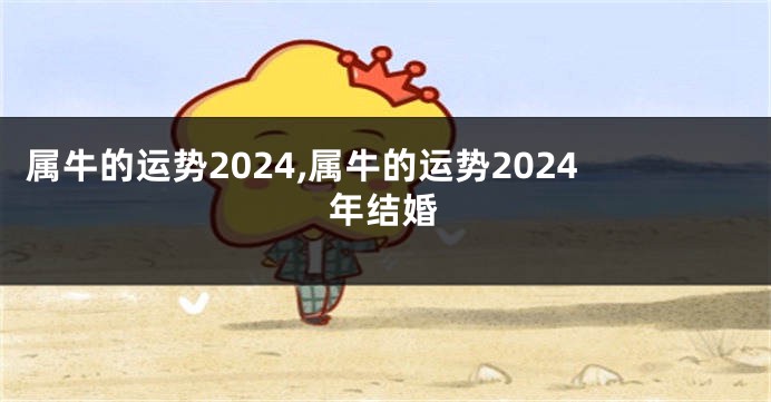 属牛的运势2024,属牛的运势2024年结婚