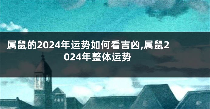 属鼠的2024年运势如何看吉凶,属鼠2024年整体运势