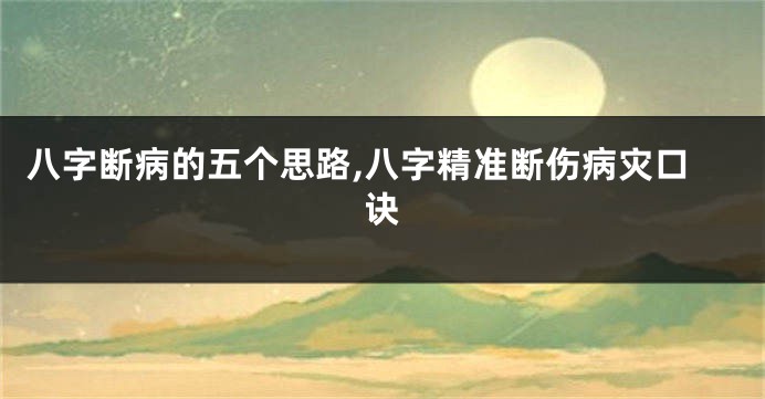 八字断病的五个思路,八字精准断伤病灾口诀
