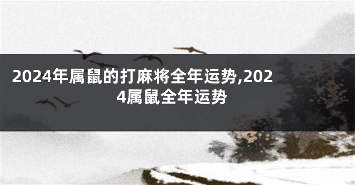 2024年属鼠的打麻将全年运势,2024属鼠全年运势