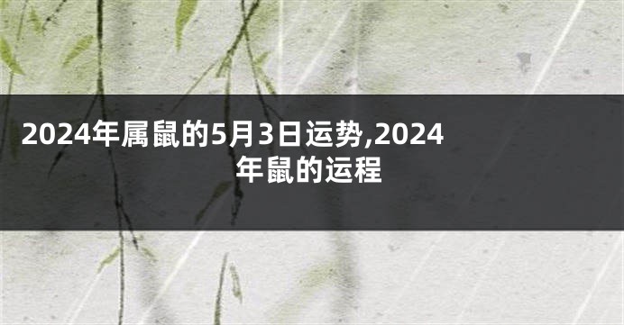 2024年属鼠的5月3日运势,2024年鼠的运程