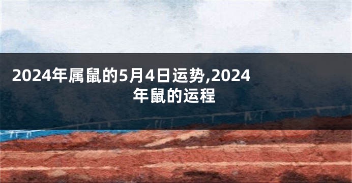 2024年属鼠的5月4日运势,2024年鼠的运程