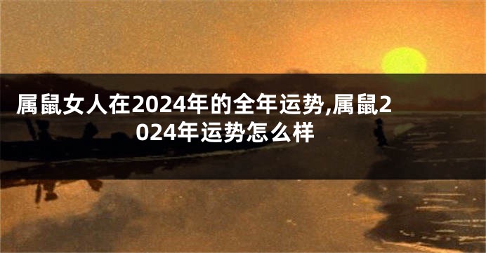 属鼠女人在2024年的全年运势,属鼠2024年运势怎么样