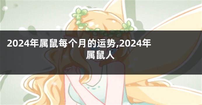 2024年属鼠每个月的运势,2024年属鼠人