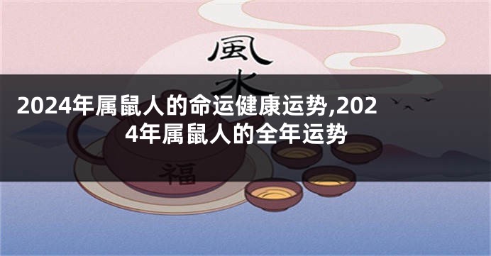 2024年属鼠人的命运健康运势,2024年属鼠人的全年运势
