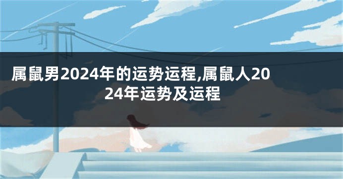 属鼠男2024年的运势运程,属鼠人2024年运势及运程