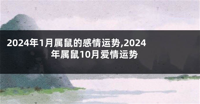 2024年1月属鼠的感情运势,2024年属鼠10月爱情运势