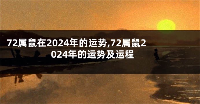72属鼠在2024年的运势,72属鼠2024年的运势及运程