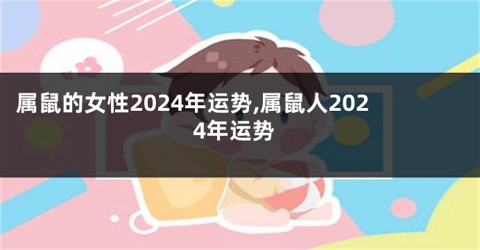 属鼠的女性2024年运势,属鼠人2024年运势