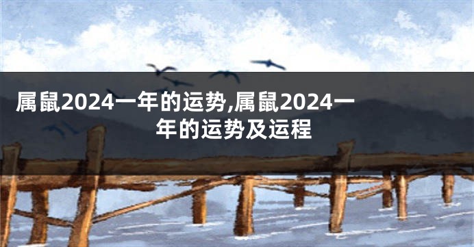 属鼠2024一年的运势,属鼠2024一年的运势及运程