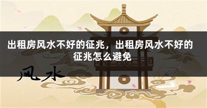 出租房风水不好的征兆，出租房风水不好的征兆怎么避免