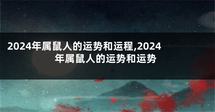 2024年属鼠人的运势和运程,2024年属鼠人的运势和运势