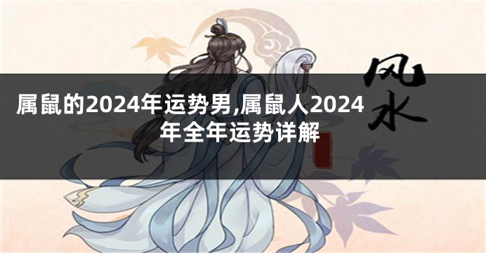 属鼠的2024年运势男,属鼠人2024年全年运势详解