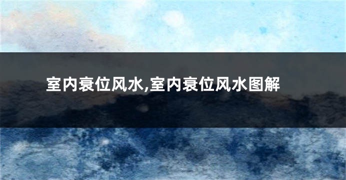 室内衰位风水,室内衰位风水图解