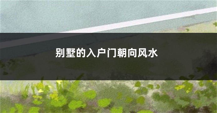 别墅的入户门朝向风水