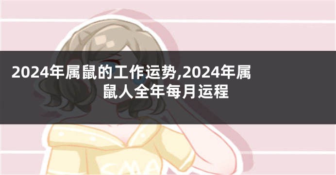 2024年属鼠的工作运势,2024年属鼠人全年每月运程